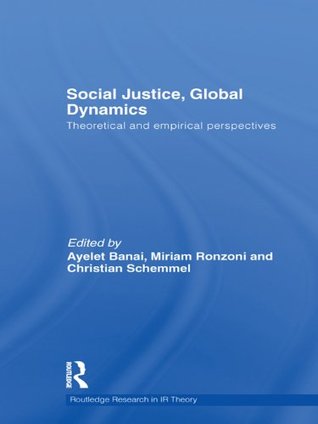 Read Social Justice, Global Dynamics: Theoretical and Empirical Perspectives (Routledge Research in International Relations Theory) - Ayelet Banai | ePub