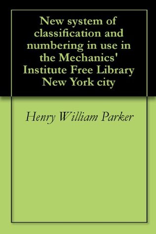 Read online New system of classification and numbering in use in the Mechanics' Institute Free Library New York city - Henry William Parker file in PDF