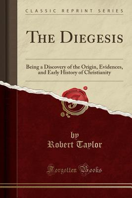 Read The Diegesis: Being a Discovery of the Origin, Evidences, and Early History of Christianity (Classic Reprint) - Robert Taylor | PDF
