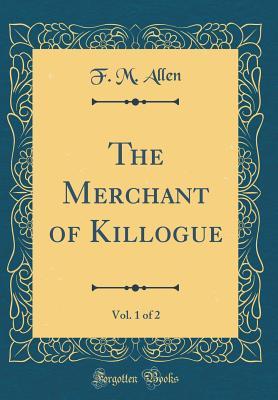 Read online The Merchant of Killogue, Vol. 1 of 2 (Classic Reprint) - F M Allen | ePub