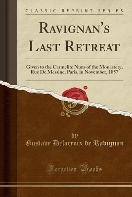 Download Ravignan's Last Retreat: Given to the Carmelite Nuns of the Monastery, Rue de Messine, Paris, in November, 1857 (Classic Reprint) - Gustave Delacroix De Ravignan | PDF