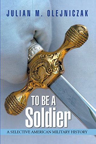 Read online To Be a Soldier: A Selective American Military History - Julian M Olejniczak file in ePub