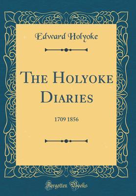 Read online The Holyoke Diaries: 1709 1856 (Classic Reprint) - Edward Holyoke | ePub