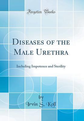 Read Diseases of the Male Urethra: Including Impotence and Sterility (Classic Reprint) - Irvin S Koll | ePub