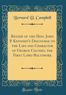 Read online Review of the Hon. John P. Kennedy's Discourse on the Life and Character of George Calvert, the First Lord Baltimore (Classic Reprint) - Bernard U Campbell | ePub