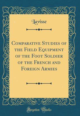 Download Comparative Studies of the Field Equipment of the Foot Soldier of the French and Foreign Armies (Classic Reprint) - Lavisse Lavisse | PDF