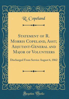 Read Statement of R. Morris Copeland, Asst; Adjutant-General and Major of Volunteers: Discharged from Service August 6, 1862 (Classic Reprint) - R Copeland file in PDF