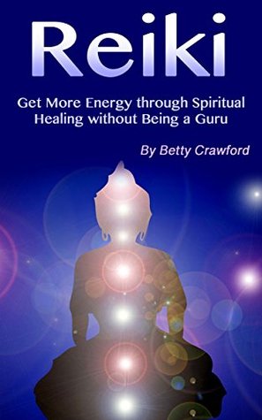 Download Reiki: Get More Energy through Spiritual Healing without Being a Guru - Betty Crawford | PDF