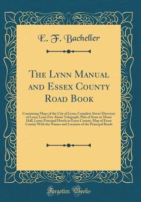 Read online The Lynn Manual and Essex County Road Book: Containing Maps of the City of Lynn; Complete Street Directory of Lynn; Lynn Fire Alarm Telegraph; Plan of Seats in Music Hall, Lynn; Principal Hotels in Essex County; Map of Essex County with the Names and Loca - E F Bacheller | PDF