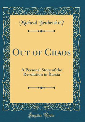 Read Out of Chaos: A Personal Story of the Revolution in Russia (Classic Reprint) - Micheal Trubetskoĭ file in PDF