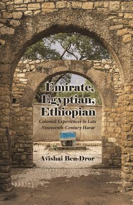 Read online Emirate, Egyptian, Ethiopian: Colonial Experiences in Late Nineteenth-Century Harar - Avishai Ben-Dror | PDF
