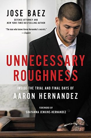 Download Unnecessary Roughness: Inside the Trial and Final Days of Aaron Hernandez - José Báez | ePub