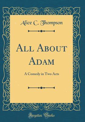 Download All about Adam: A Comedy in Two Acts (Classic Reprint) - Alice C. Thompson | PDF