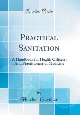 Read online Practical Sanitation: A Handbook for Health Officers; And Practitioners of Medicine (Classic Reprint) - Fletcher Gardner | ePub