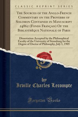Read The Sources of the Anglo-French Commentary on the Proverbs of Solomon Contained in Manuscript 24862 (Fonds Fran�ais) of the Biblioth�que Nationale of Paris: Dissertation Accepted by the Philosophical Faculty of the University of Strassburg for the Degre - Irville Charles Lecompte file in PDF