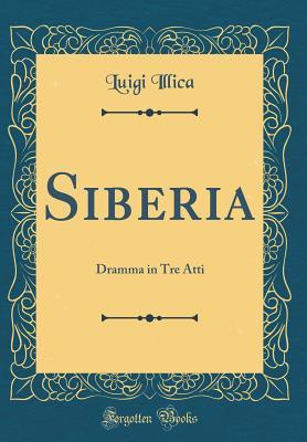 Download Siberia: Dramma in Tre Atti (Classic Reprint) - Luigi Illica | PDF