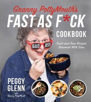 Read Granny PottyMouth’s Fast as Fuck Cookbook: Quick and Easy Comfort Food for Those with Big Appetites, Little Patience and a Dirty Mouth - Peggy Glenn | ePub