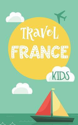 Download Travel France Kids: Blank Travel Journal, 5 X 8, 108 Lined Pages (Travel Planner & Organizer) - NOT A BOOK | PDF