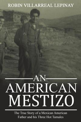 Download An American Mestizo: The True Story of a Mexican American Father and His Three Hot Tamales - Dr Robin Villarreal Lepinay file in PDF