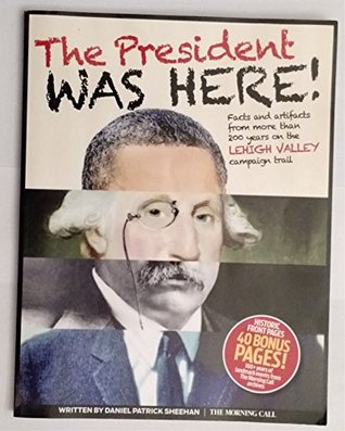 Read online President Was Here! : Facts and Artifacts from More Than 200 Years on the Lehigh Valley Campaign Trail - Daniel Patrick Sheehan file in PDF