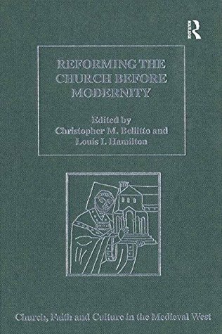 Download Reforming the Church before Modernity: Patterns, Problems and Approaches (Church, Faith and Culture in the Medieval West) - Christopher M. Bellitto | PDF