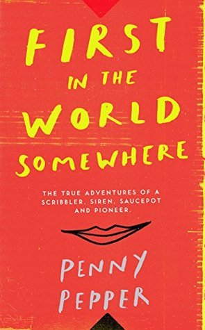 Read online First in the World Somewhere: The True Adventures of a Scribbler, Siren, Saucepot and Pioneer - Penny Pepper | ePub