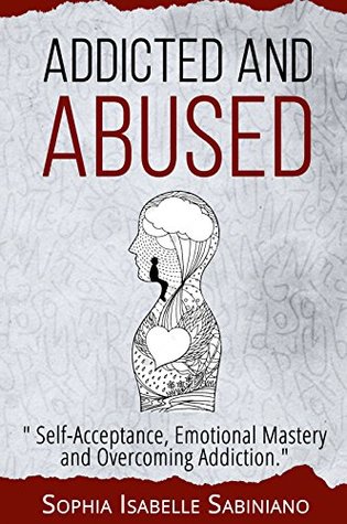 Read Addicted and Abused: Self- Acceptance, Emotional Mastery and Overcoming Addiction. - Sophia Isabelle Sabiniano | PDF