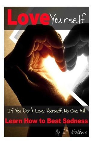 Read Love Yourself: If You Don’t Love Yourself, No One Will. Learn How to Beat Sadness. - Jill Washburn | ePub