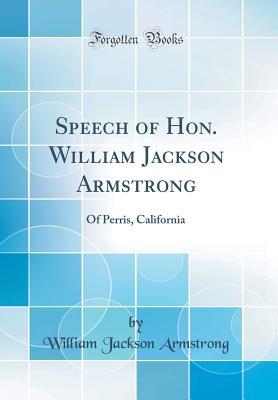 Read online Speech of Hon. William Jackson Armstrong: Of Perris, California (Classic Reprint) - William Jackson Armstrong | PDF