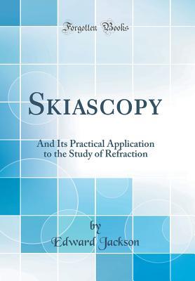 Download Skiascopy: And Its Practical Application to the Study of Refraction (Classic Reprint) - Edward Jackson file in PDF