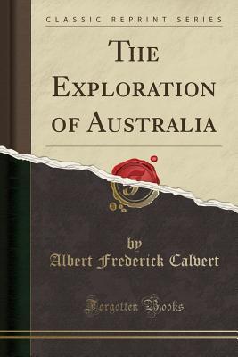 Read The Exploration of Australia (Classic Reprint) - Albert Frederick Calvert | ePub