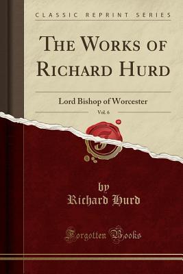 Download The Works of Richard Hurd, Vol. 6: Lord Bishop of Worcester (Classic Reprint) - Richard Hurd file in PDF