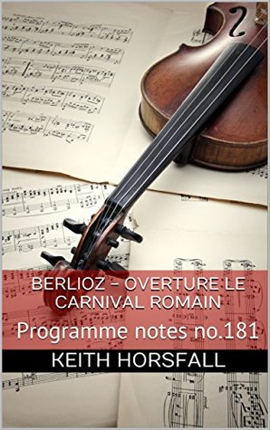 Read online Berlioz - Overture Le Carnaval Romain: Programme Notes No. 181 (Classical Music Programme Notes) - Keith Horsfall | ePub