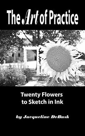 Download The Art of Practice: Twenty Flowers to Sketch in Ink (Nature: Flowers Book 4) - Jacqueline DeBusk file in PDF