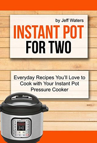 Read Instant Pot For Two: Everyday Recipes You'll Love To Cook With Your Instant Pot Pressure Cooker - Jeff Waters | ePub