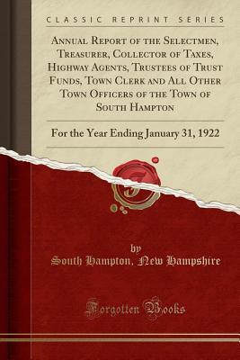 Download Annual Report of the Selectmen, Treasurer, Collector of Taxes, Highway Agents, Trustees of Trust Funds, Town Clerk and All Other Town Officers of the Town of South Hampton: For the Year Ending January 31, 1922 (Classic Reprint) - South Hampton New Hampshire file in PDF