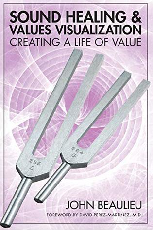 Download Sound Healing And Values Visualization: Creating A Life Of Value - John Beaulieu | PDF