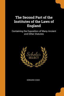 Read The Second Part of the Institutes of the Laws of England: Containing the Exposition of Many Ancient and Other Statutes - Edward Coke | PDF
