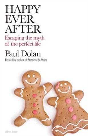 Download Happy Ever After: Escaping The Myth of The Perfect Life - Paul Dolan | PDF