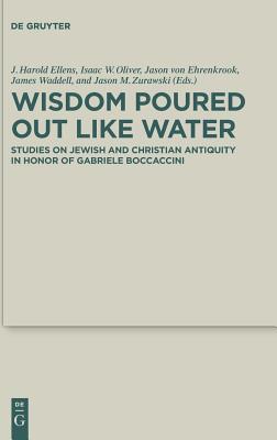 Read online Wisdom Poured Out Like Water: Studies on Jewish and Christian Antiquity in Honor of Gabriele Boccaccini - J. Harold Ellens file in ePub