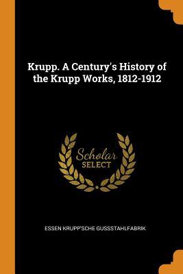 Download Krupp. a Century's History of the Krupp Works, 1812-1912 - Essen Krupp'sche Gussstahlfabrik file in PDF