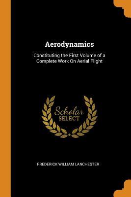 Read Aerodynamics: Constituting the First Volume of a Complete Work on Aerial Flight - Frederick William Lanchester file in PDF