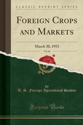 Read Foreign Crops and Markets, Vol. 66: March 30, 1953 (Classic Reprint) - U.S. Foreign Agricultural Service file in PDF