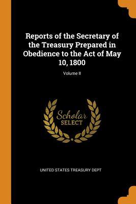 Download Reports of the Secretary of the Treasury Prepared in Obedience to the Act of May 10, 1800; Volume II - United States Treasury Dept | ePub