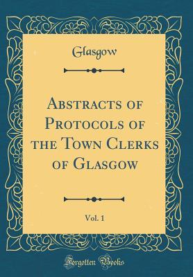 Read Abstracts of Protocols of the Town Clerks of Glasgow, Vol. 1 (Classic Reprint) - Glasgow Glasgow | PDF
