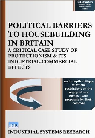Download Political Barriers to Housebuilding In Britain: A Critical Case Study of Protectionism and its Industrial-Commercial Effects (ISR Business & the political-legal environment studies Book 3) - Lewis Abbott | ePub