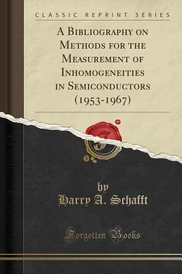 Download A Bibliography on Methods for the Measurement of Inhomogeneities in Semiconductors (1953-1967) (Classic Reprint) - Harry a Schafft | PDF