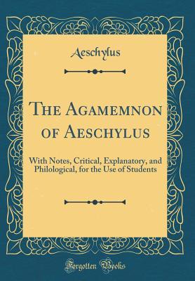 Read The Agamemnon of Aeschylus: With Notes, Critical, Explanatory, and Philological, for the Use of Students - Aeschylus file in PDF