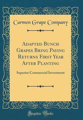 Read Adapted Bunch Grapes Bring Paying Returns First Year After Planting: Superior Commercial Investment (Classic Reprint) - Carmen Grape Company file in PDF