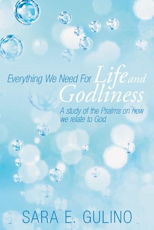 Read online Everything We Need for Life and Godliness: A Study of the Psalms on How We Relate to God - Sara E. Gulino | PDF